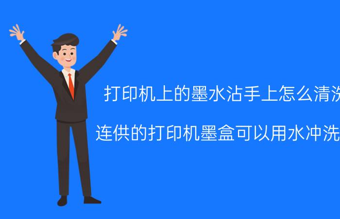 打印机上的墨水沾手上怎么清洗 连供的打印机墨盒可以用水冲洗吗？